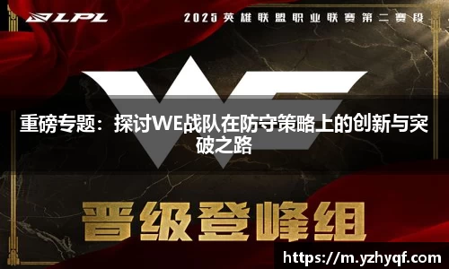 重磅专题：探讨WE战队在防守策略上的创新与突破之路