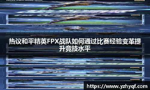 热议和平精英FPX战队如何通过比赛经验变革提升竞技水平
