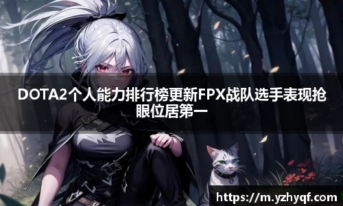 DOTA2个人能力排行榜更新FPX战队选手表现抢眼位居第一