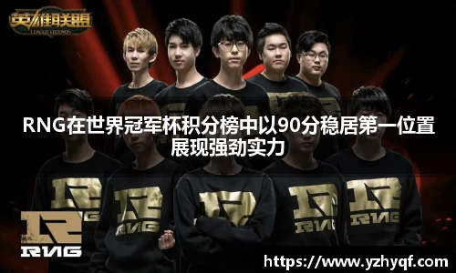 RNG在世界冠军杯积分榜中以90分稳居第一位置展现强劲实力