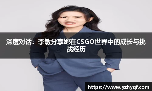 深度对话：李敏分享她在CSGO世界中的成长与挑战经历