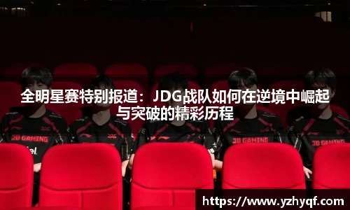 全明星赛特别报道:JDG战队如何在逆境中崛起与突破的精彩历程
