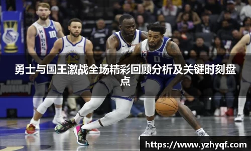 勇士与国王激战全场精彩回顾分析及关键时刻盘点