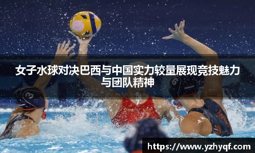 女子水球对决巴西与中国实力较量展现竞技魅力与团队精神