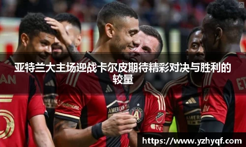 亚特兰大主场迎战卡尔皮期待精彩对决与胜利的较量