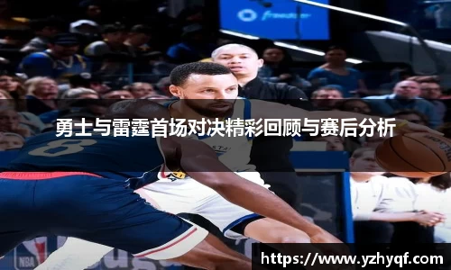 勇士与雷霆首场对决精彩回顾与赛后分析