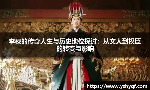 李禄的传奇人生与历史地位探讨：从文人到权臣的转变与影响