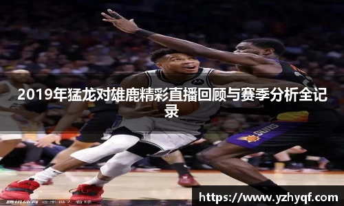 2019年猛龙对雄鹿精彩直播回顾与赛季分析全记录
