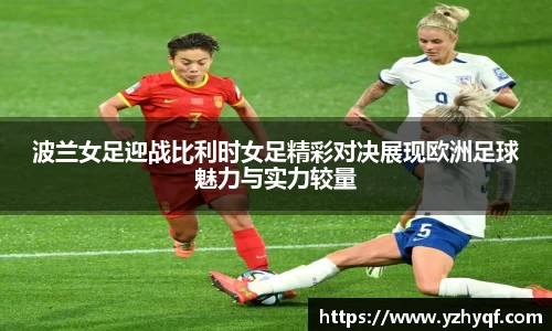 波兰女足迎战比利时女足精彩对决展现欧洲足球魅力与实力较量