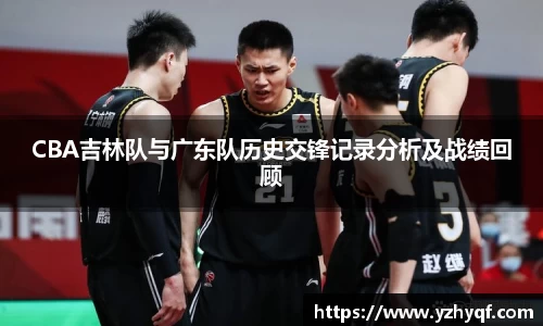 CBA吉林队与广东队历史交锋记录分析及战绩回顾