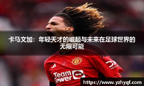 卡马文加：年轻天才的崛起与未来在足球世界的无限可能