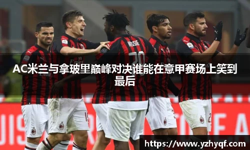 AC米兰与拿玻里巅峰对决谁能在意甲赛场上笑到最后