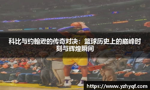 科比与约翰逊的传奇对决：篮球历史上的巅峰时刻与辉煌瞬间