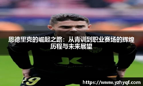 恩德里克的崛起之路:从青训到职业赛场的辉煌历程与未来展望